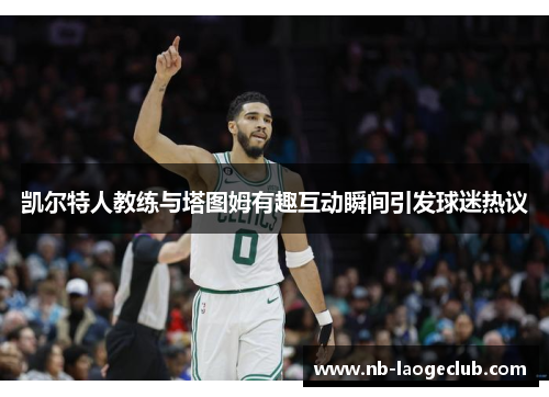 凯尔特人教练与塔图姆有趣互动瞬间引发球迷热议