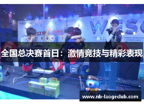全国总决赛首日：激情竞技与精彩表现