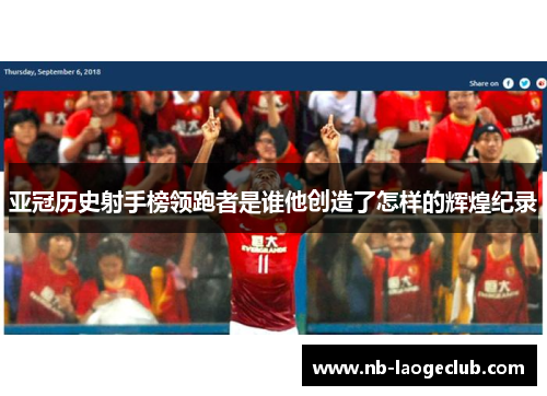 亚冠历史射手榜领跑者是谁他创造了怎样的辉煌纪录