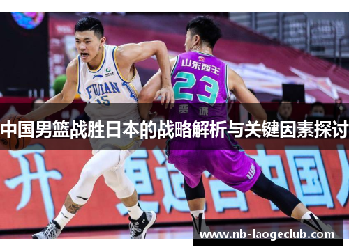 中国男篮战胜日本的战略解析与关键因素探讨