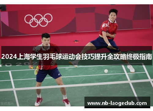 2024上海学生羽毛球运动会技巧提升全攻略终极指南