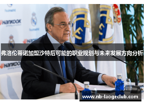 弗洛伦蒂诺加盟沙特后可能的职业规划与未来发展方向分析