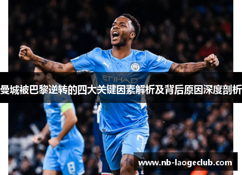 曼城被巴黎逆转的四大关键因素解析及背后原因深度剖析