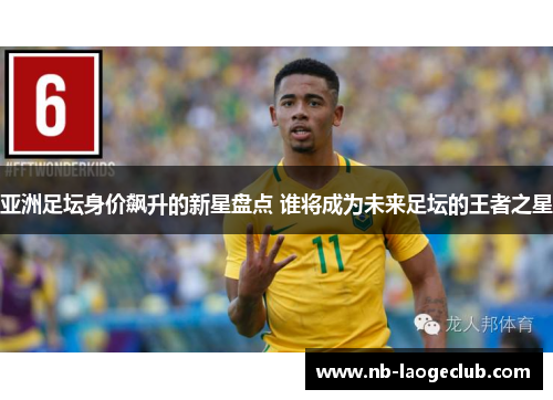 亚洲足坛身价飙升的新星盘点 谁将成为未来足坛的王者之星