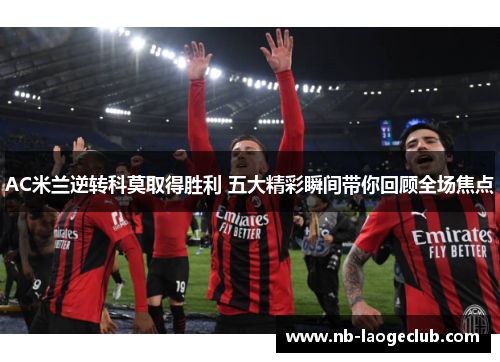 AC米兰逆转科莫取得胜利 五大精彩瞬间带你回顾全场焦点