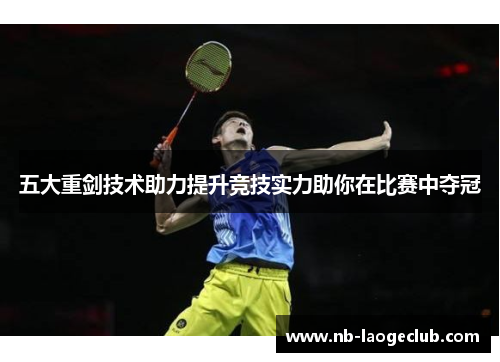 五大重剑技术助力提升竞技实力助你在比赛中夺冠