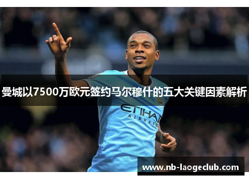 曼城以7500万欧元签约马尔穆什的五大关键因素解析