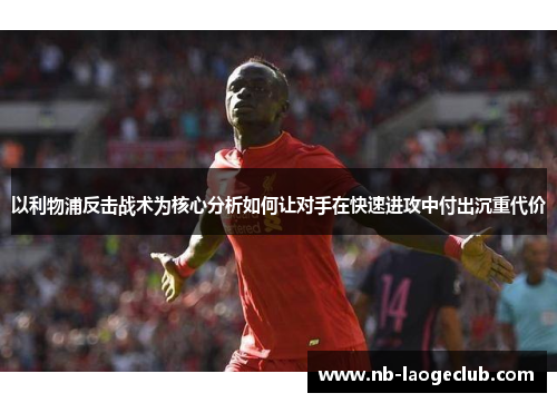 以利物浦反击战术为核心分析如何让对手在快速进攻中付出沉重代价