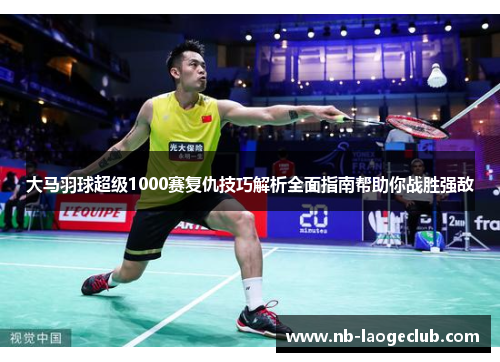 大马羽球超级1000赛复仇技巧解析全面指南帮助你战胜强敌