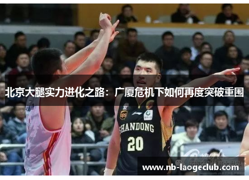 北京大腿实力进化之路：广厦危机下如何再度突破重围