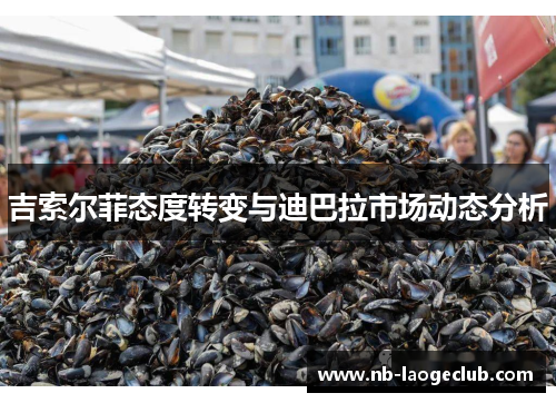 吉索尔菲态度转变与迪巴拉市场动态分析