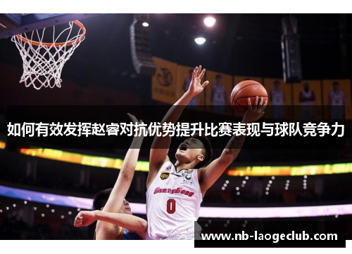 如何有效发挥赵睿对抗优势提升比赛表现与球队竞争力