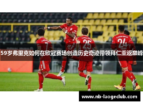 59岁弗里克如何在欧冠赛场创造历史奇迹带领拜仁重返巅峰