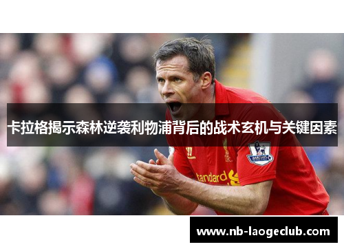 卡拉格揭示森林逆袭利物浦背后的战术玄机与关键因素