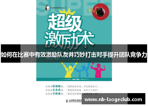 如何在比赛中有效激励队友并巧妙打击对手提升团队竞争力