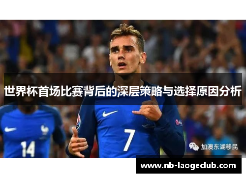 世界杯首场比赛背后的深层策略与选择原因分析