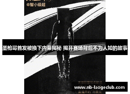 圣枪哥首发被换下内幕揭秘 揭开赛场背后不为人知的故事