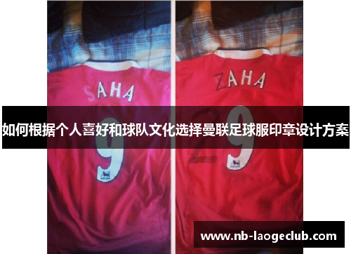 如何根据个人喜好和球队文化选择曼联足球服印章设计方案