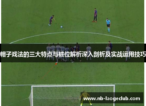 帽子戏法的三大特点与桩位解析深入剖析及实战运用技巧