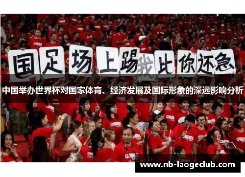 中国举办世界杯对国家体育、经济发展及国际形象的深远影响分析