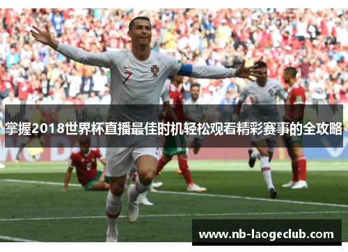 掌握2018世界杯直播最佳时机轻松观看精彩赛事的全攻略