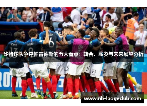 沙特球队争夺帕雷德斯的五大看点：转会、薪资与未来展望分析