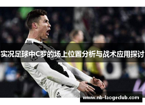 实况足球中C罗的场上位置分析与战术应用探讨