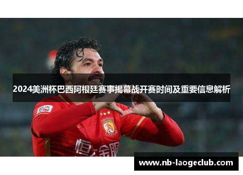 2024美洲杯巴西阿根廷赛事揭幕战开赛时间及重要信息解析