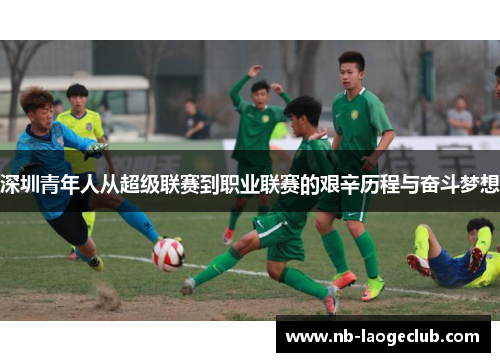 深圳青年人从超级联赛到职业联赛的艰辛历程与奋斗梦想