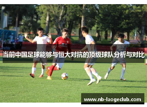 当前中国足球能够与恒大对抗的顶级球队分析与对比