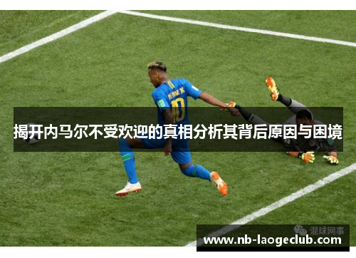 揭开内马尔不受欢迎的真相分析其背后原因与困境