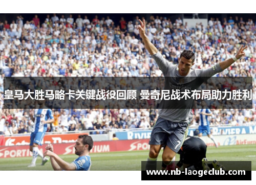皇马大胜马略卡关键战役回顾 曼奇尼战术布局助力胜利