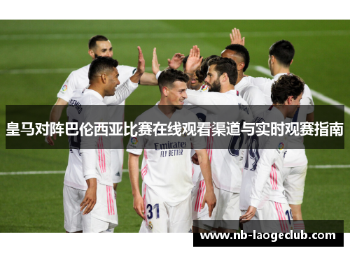 皇马对阵巴伦西亚比赛在线观看渠道与实时观赛指南