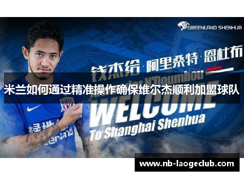 米兰如何通过精准操作确保维尔杰顺利加盟球队