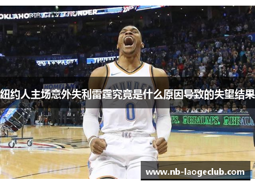 纽约人主场意外失利雷霆究竟是什么原因导致的失望结果
