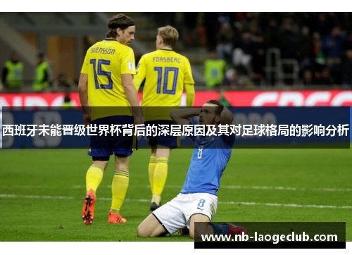 西班牙未能晋级世界杯背后的深层原因及其对足球格局的影响分析