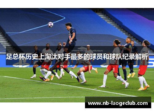 足总杯历史上淘汰对手最多的球员和球队纪录解析
