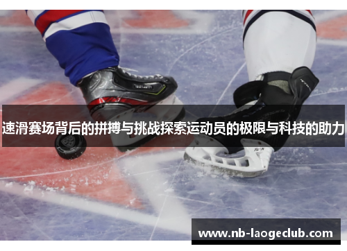速滑赛场背后的拼搏与挑战探索运动员的极限与科技的助力