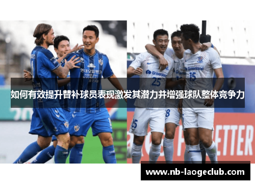 如何有效提升替补球员表现激发其潜力并增强球队整体竞争力