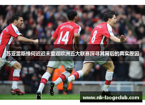 苏亚雷斯缘何迟迟未重返欧洲五大联赛探寻其背后的真实原因