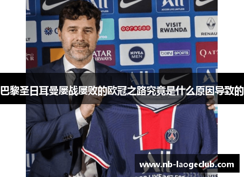巴黎圣日耳曼屡战屡败的欧冠之路究竟是什么原因导致的