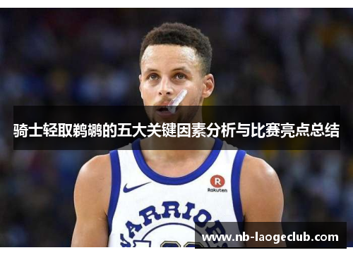 骑士轻取鹈鹕的五大关键因素分析与比赛亮点总结