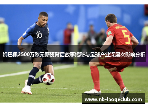姆巴佩2500万欧元薪资背后故事揭秘与足球产业深层次影响分析