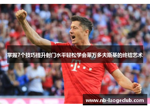 掌握7个技巧提升射门水平轻松学会莱万多夫斯基的终结艺术