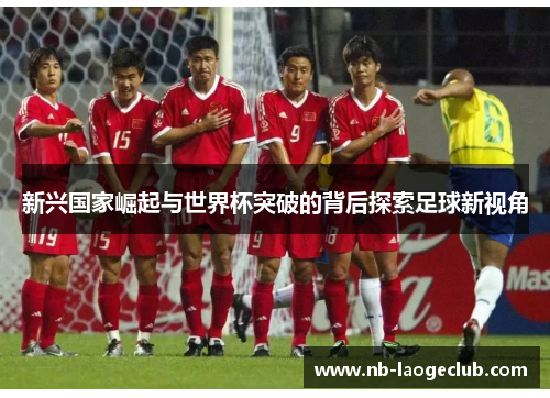 新兴国家崛起与世界杯突破的背后探索足球新视角