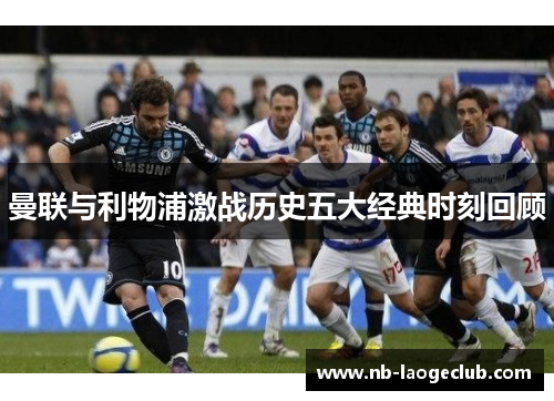 曼联与利物浦激战历史五大经典时刻回顾