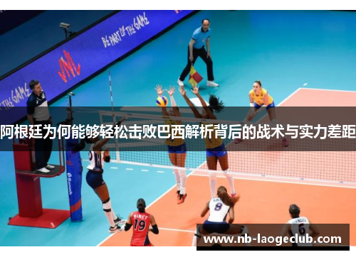 阿根廷为何能够轻松击败巴西解析背后的战术与实力差距